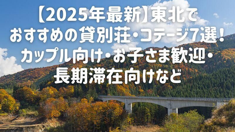 【2025年最新】東北でおすすめの貸別荘・コテージ7選！カップル向け・お子さま歓迎・長期滞在向けなど