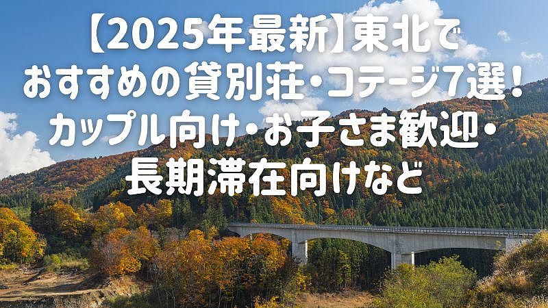 【2025年最新】東北でおすすめの貸別荘・コテージ7選！カップル向け・お子さま歓迎・長期滞在向けなど