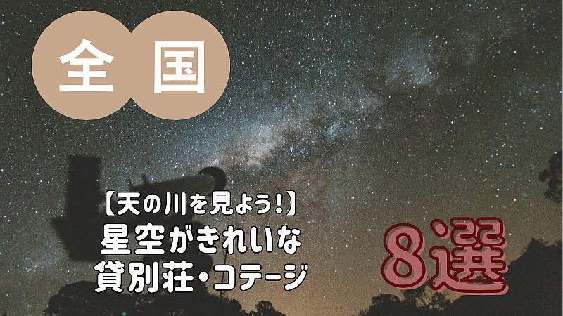 【天の川を見よう！】星空がきれいな貸別荘・コテージ・一棟貸し 8選／全国
