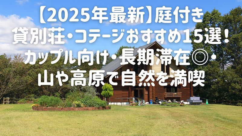 【2025年最新】庭付き貸別荘・コテージおすすめ15選！カップル向け・長期滞在◎・山や高原で自然満喫