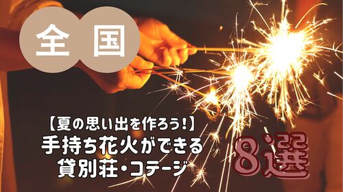 【夏の思い出を作ろう!】手持ち花火ができる貸別荘・コテージ・一棟貸し 8選/全国