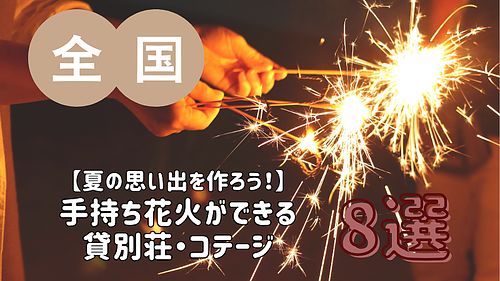 【夏の思い出を作ろう！】手持ち花火ができる貸別荘・コテージ・一棟貸し 8選／全国