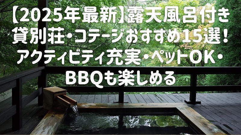 【2025年最新】露天風呂付き貸別荘・コテージおすすめ15選！アクティビティ充実・ペットOK・BBQも楽しめる