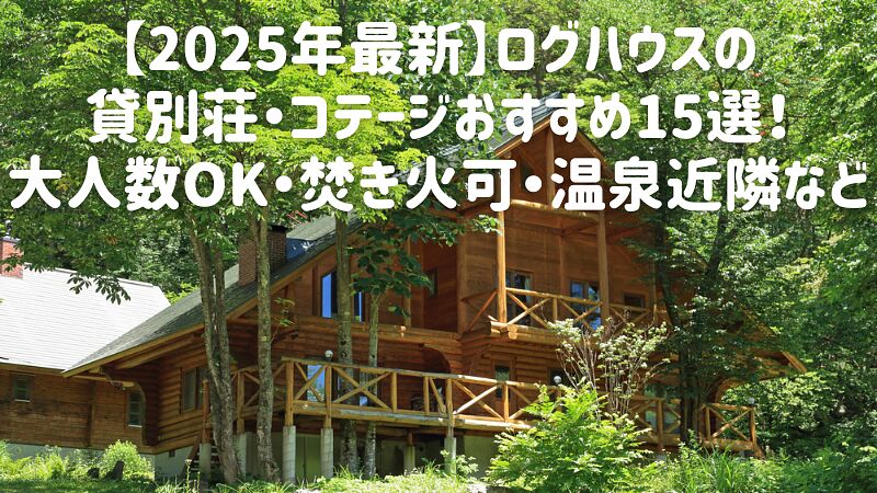 【2025年最新】ログハウスの貸別荘・コテージおすすめ15選!大人数OK・焚き火可・温泉近隣など