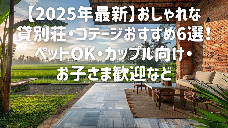 【2025年最新】おしゃれな貸別荘・コテージおすすめ6選！ペットOK・カップル向け・お子さま歓迎など