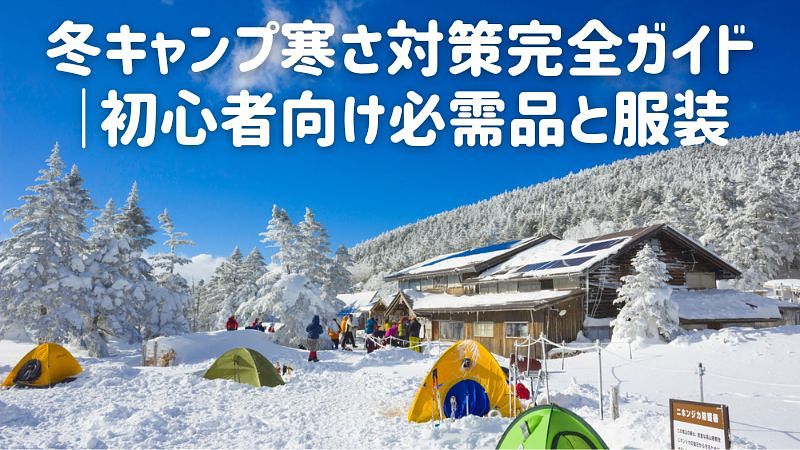 冬キャンプ寒さ対策完全ガイド｜初心者向け必需品と服装