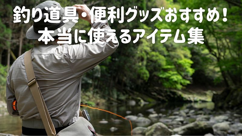 釣り道具・便利グッズおすすめ！使えるアイテム集