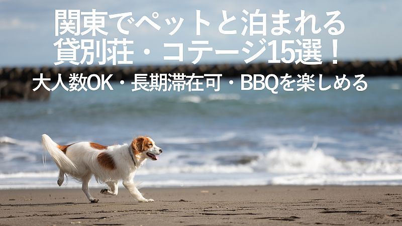 【2025年最新】関東でペットと泊まれるおすすめの貸別荘・コテージ15選！大人数OK・長期滞在可・バーベキューを楽しめる