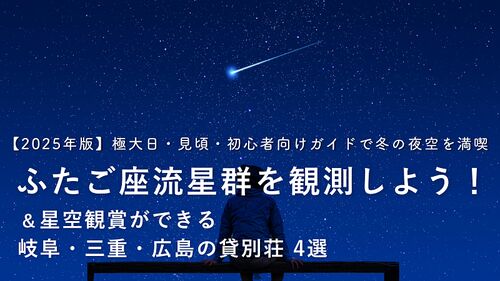 【2025年版】ふたご座流星群を観測しよう!極大日・見頃・初心者向けガイドで冬の夜空を満喫!
星空観賞ができる岐阜・三重・広島の貸別荘4選もご紹介
