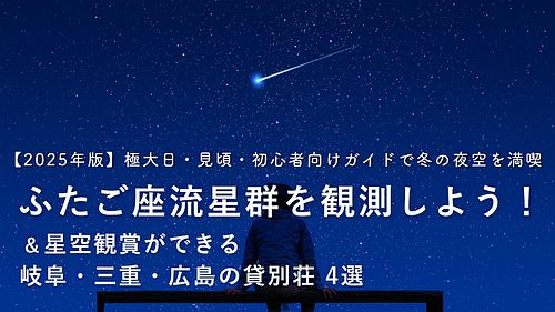 【2025年版】ふたご座流星群を観測しよう！極大日・見頃・初心者向けガイドで冬の夜空を満喫！
星空観賞ができる岐阜・三重・広島の貸別荘4選もご紹介