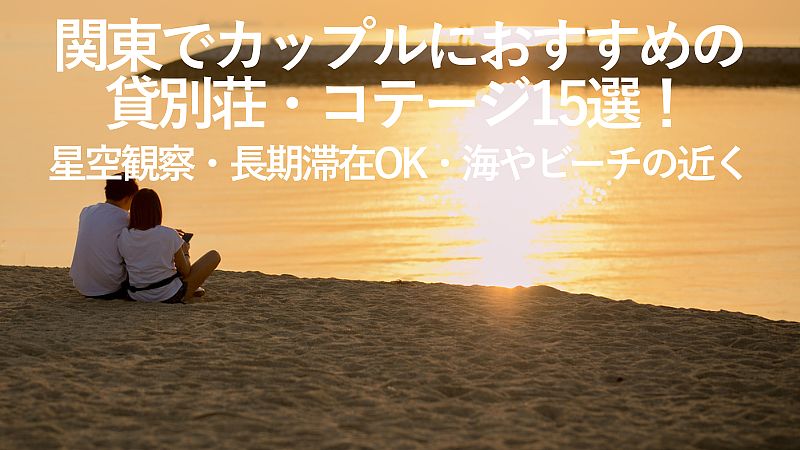【2025年最新】関東でカップルにおすすめの貸別荘・コテージ15選！星空観察・長期滞在OK・海やビーチの近くなど