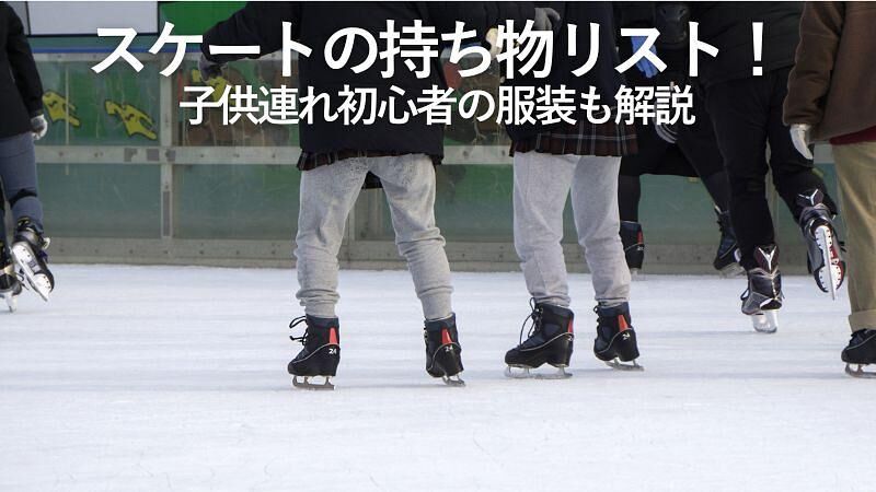 スケートの持ち物リスト！子供連れ初心者の服装も解説