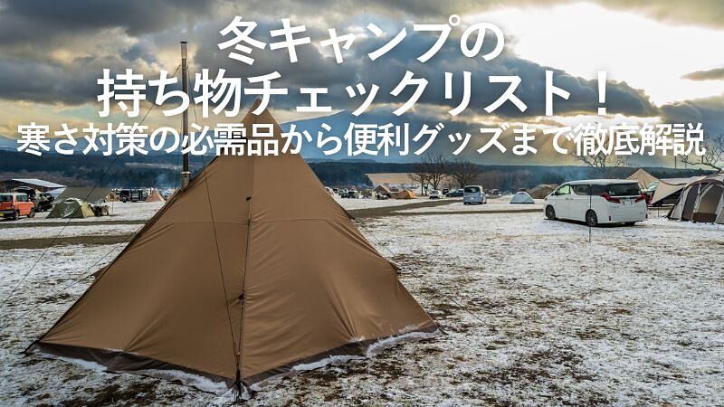 冬キャンプの持ち物チェックリスト!寒さ対策の必需品から便利グッズまで徹底解説