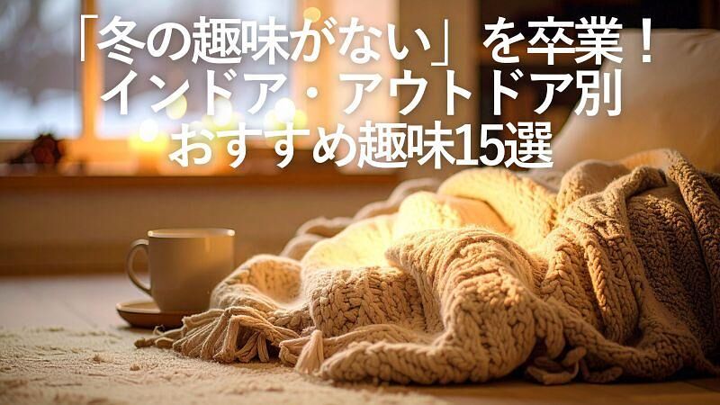 「冬の趣味がない」を卒業！インドア・アウトドア別おすすめ趣味15選