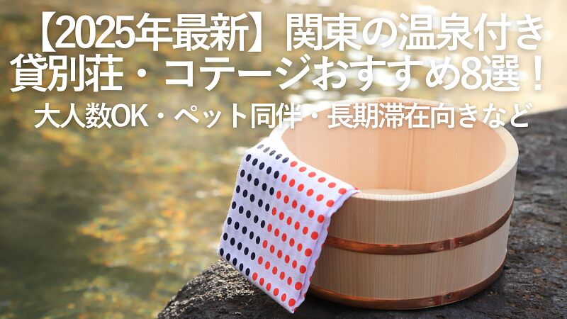 【2025年最新】関東の温泉付き貸別荘・コテージおすすめ8選!大人数OK・ペット同伴・長期滞在向きなど