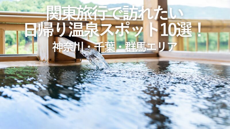 【2025年最新】関東旅行で訪れたい日帰り温泉スポット10選!神奈川・千葉・群馬エリア