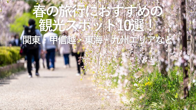 春の旅行におすすめの観光スポット10選！関東・甲信越・東海・九州エリアなど