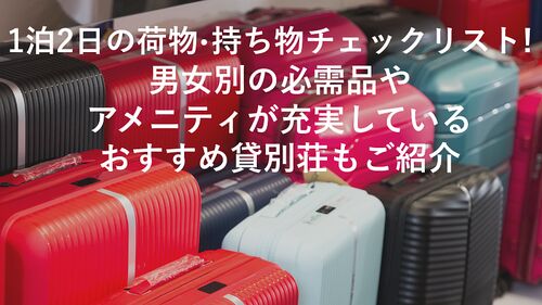 1泊2日の荷物・持ち物チェックリスト！男女別の必需品や、アメニティが充実しているおすすめ貸別荘もご紹介