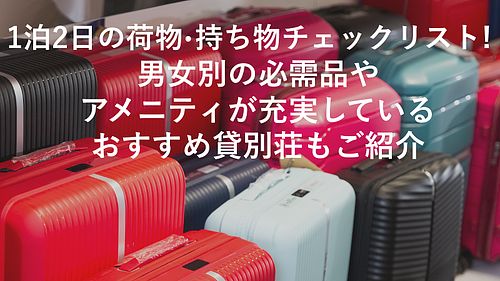 1泊2日の荷物・持ち物チェックリスト!男女別の必需品や、アメニティが充実しているおすすめ貸別荘もご紹介
