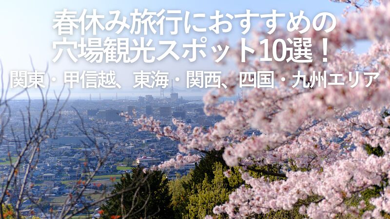【2026年最新】春休み旅行におすすめの穴場観光スポット10選!関東・甲信越、東海・関西、四国・九州エリア