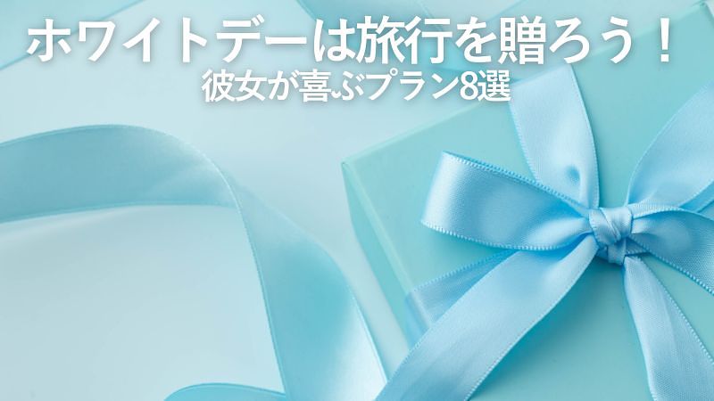 ホワイトデーは旅行を贈ろう！彼女が喜ぶプラン8選