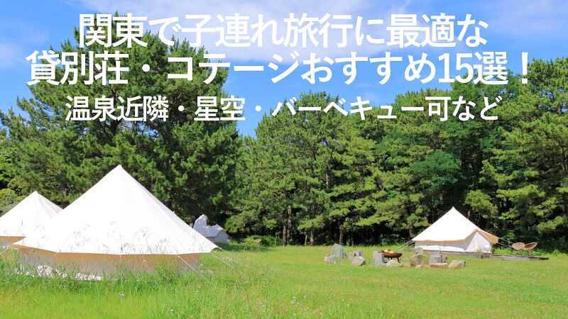 【2026年最新】関東で子連れ旅行に最適な貸別荘・コテージおすすめ15選!温泉近隣・星空・バーベキュー可など