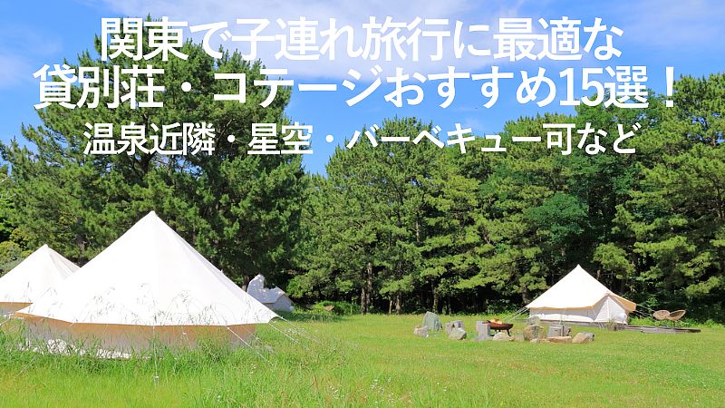【2026年最新】関東で子連れ旅行に最適な貸別荘・コテージおすすめ15選！温泉近隣・星空・バーベキュー可など