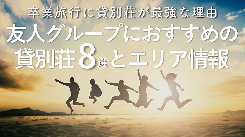 卒業旅行に貸別荘が最強な理由|友人グループにおすすめの貸別荘8選とエリア情報