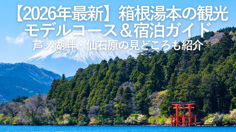 【2026年最新】箱根湯本の観光モデルコース＆宿泊ガイド｜芦ノ湖・仙石原の見どころも紹介