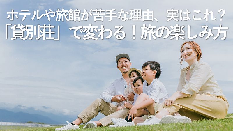 ホテルや旅館が苦手な理由、実はこれ?「貸別荘」で変わる!旅の楽しみ方