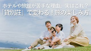 ホテルや旅館が苦手な理由、実はこれ？「貸別荘」で変わる！旅の楽しみ方