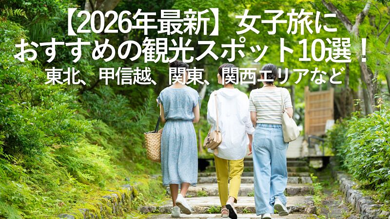 【2026年最新】女子旅におすすめの観光スポット10選！東北、甲信越、関東、関西エリアなど