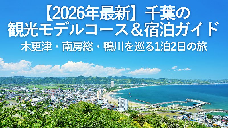 【2026年最新】千葉の観光モデルコース＆宿泊ガイド｜木更津・南房総・鴨川を巡る1泊2日の旅