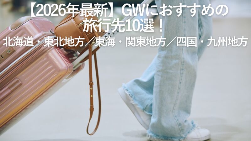 【2026年最新】GWにおすすめの旅行先10選！北海道・東北地方／東海・関東地方／四国・九州地方