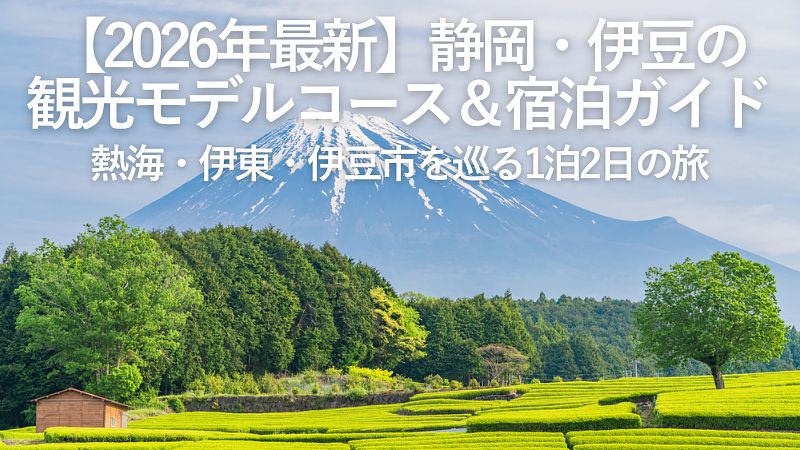 【2026年最新】静岡・伊豆の観光モデルコース&宿泊ガイド|熱海・伊東・伊豆市を巡る1泊2日の旅