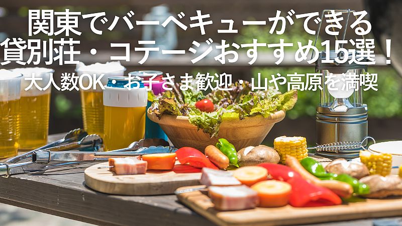 【2026年最新】関東でバーベキューができる貸別荘・コテージおすすめ15選！大人数OK・お子さま歓迎・山や高原を満喫