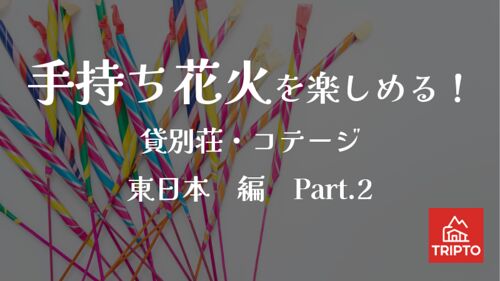 夏の夜といえば花火!手持ち花火を楽しめる貸別荘・コテージ 東日本編Part.2