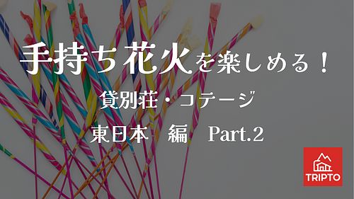 夏の夜といえば花火!手持ち花火を楽しめる貸別荘・コテージ 東日本編Part.2