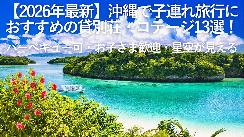 【2026年最新】沖縄で子連れ旅行におすすめの貸別荘・コテージ13選!バーベキュー可・お子さま歓迎・星空が見える