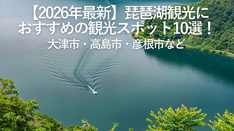 【2026年最新】琵琶湖観光におすすめの観光スポット10選!大津市・高島市・彦根市など