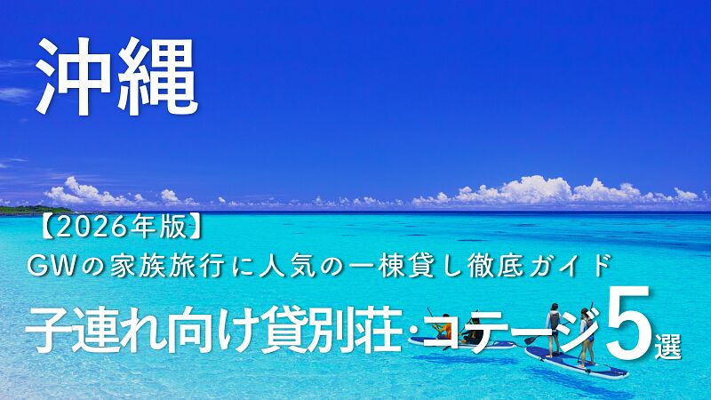 沖縄の子連れ向け貸別荘・コテージ5選|GWの家族旅行に人気の一棟貸し徹底ガイド【2026年版】