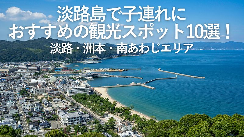 【2026年最新】淡路島で子連れにおすすめの観光スポット10選!淡路・洲本・南あわじエリア
