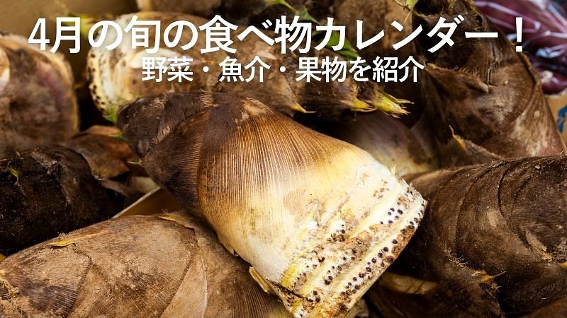 4月の旬の食べ物カレンダー!野菜・魚介・果物を紹介