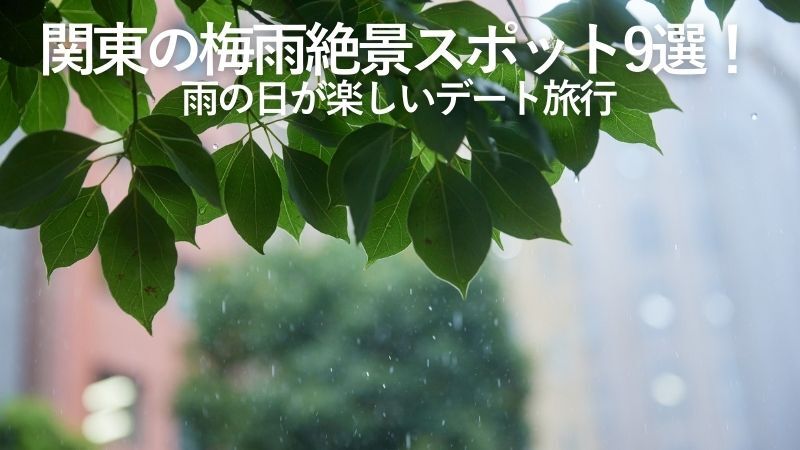 関東の梅雨絶景スポット9選!雨の日が楽しいデート旅行