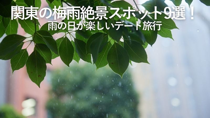 関東の梅雨絶景スポット9選!雨の日が楽しいデート旅行