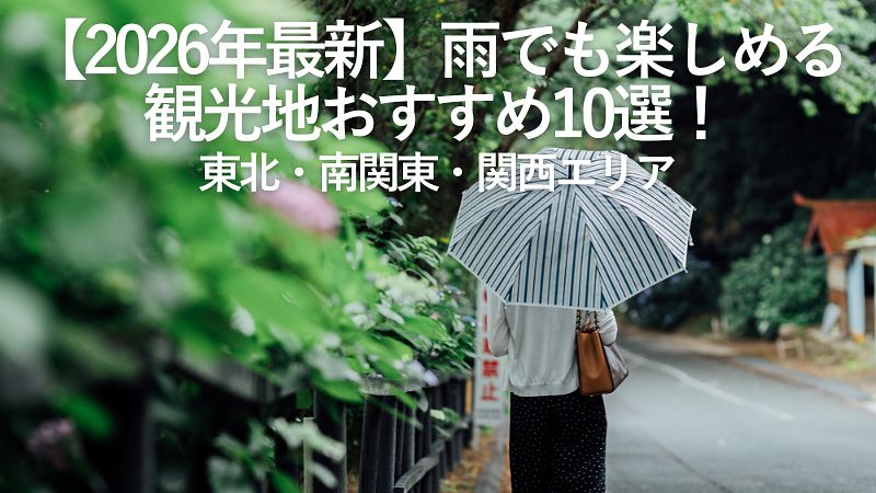 【2026年最新】雨でも楽しめる観光地おすすめ10選!東北・南関東・関西エリア