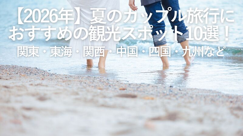 【2026年最新】夏のカップル旅行におすすめの観光スポット10選!関東・東海・関西・中国・四国・九州エリアなど