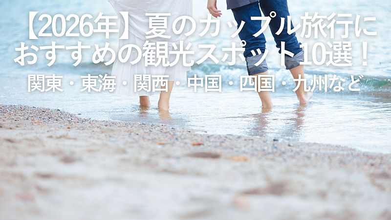 【2026年最新】夏のカップル旅行におすすめの観光スポット10選！関東・東海・関西・中国・四国・九州エリアなど