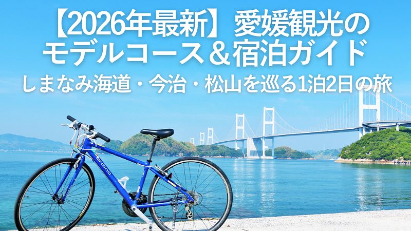 【2026年最新】愛媛観光のモデルコース&宿泊ガイド|しまなみ海道・今治・松山を巡る1泊2日の旅