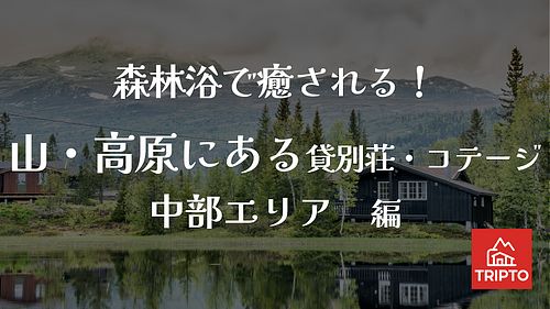 森林浴で癒される!山・高原にある貸別荘・コテージ 中部エリア編